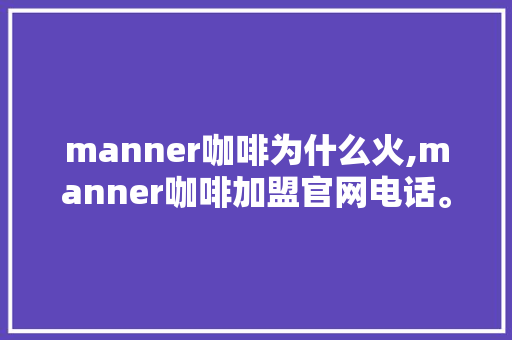 manner咖啡为什么火,manner咖啡加盟官网电话。