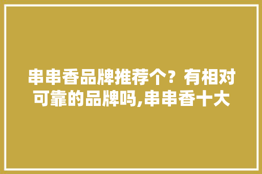 串串香品牌推荐个？有相对可靠的品牌吗,串串香十大品牌排行榜。