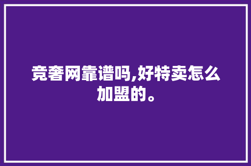 竞奢网靠谱吗,好特卖怎么加盟的。