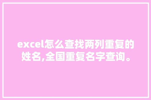 excel怎么查找两列重复的姓名,全国重复名字查询。 综合便民