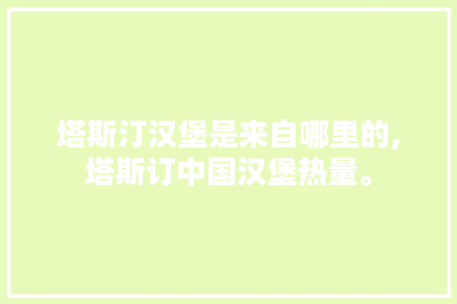 塔斯汀汉堡是来自哪里的,塔斯订中国汉堡热量。