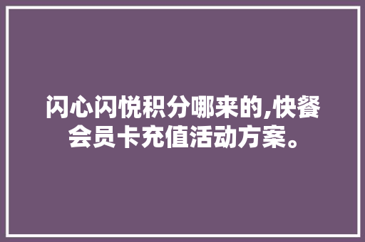 闪心闪悦积分哪来的,快餐会员卡充值活动方案。