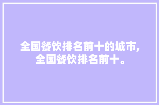 全国餐饮排名前十的城市,全国餐饮排名前十。 身体保健