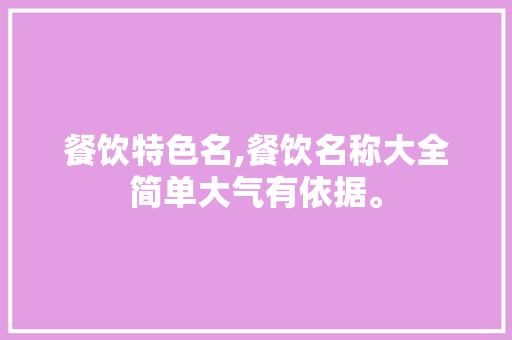 餐饮特色名,餐饮名称大全简单大气有依据。