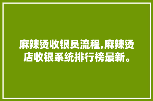 麻辣烫收银员流程,麻辣烫店收银系统排行榜最新。 身体保健