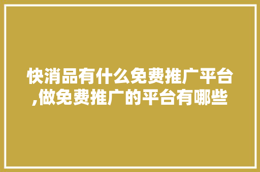 快消品有什么免费推广平台,做免费推广的平台有哪些。