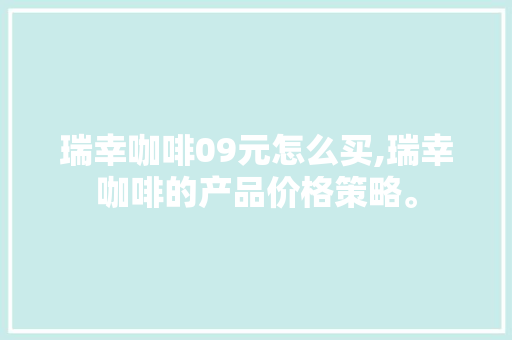 瑞幸咖啡09元怎么买,瑞幸咖啡的产品价格策略。