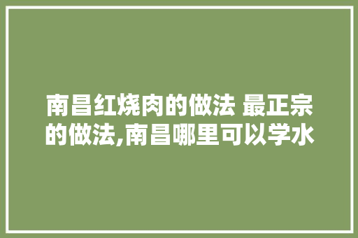 南昌红烧肉的做法 最正宗的做法,南昌哪里可以学水煮油炸的。 身体保健