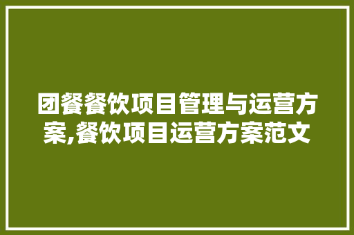 团餐餐饮项目管理与运营方案,餐饮项目运营方案范文大全。 饮食技巧