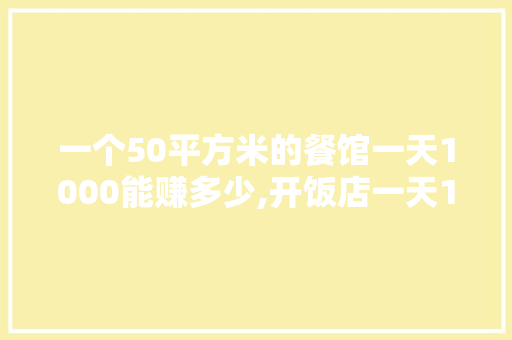 一个50平方米的餐馆一天1000能赚多少,开饭店一天1000元利润是多少钱。 饮食技巧