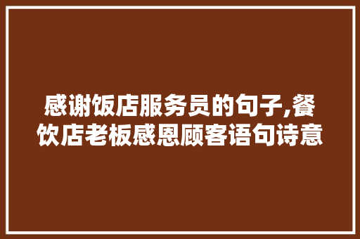 感谢饭店服务员的句子,餐饮店老板感恩顾客语句诗意。
