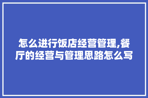 怎么进行饭店经营管理,餐厅的经营与管理思路怎么写。