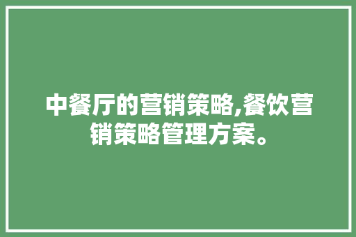 中餐厅的营销策略,餐饮营销策略管理方案。
