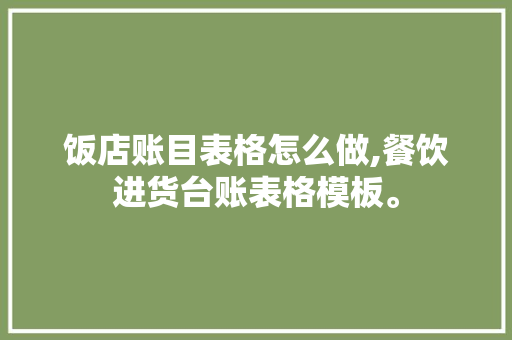 饭店账目表格怎么做,餐饮进货台账表格模板。