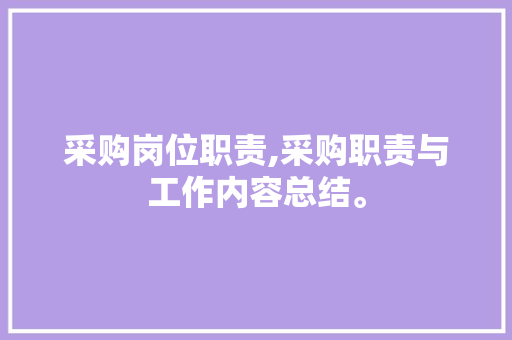 采购岗位职责,采购职责与工作内容总结。