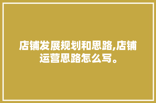 店铺发展规划和思路,店铺运营思路怎么写。
