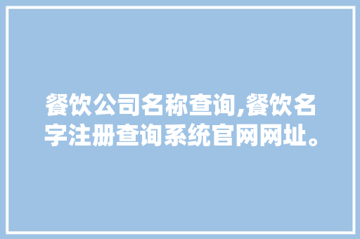 餐饮公司名称查询,餐饮名字注册查询系统官网网址。
