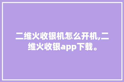 二维火收银机怎么开机,二维火收银app下载。