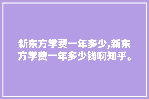 新东方学费一年多少,新东方学费一年多少钱啊知乎。