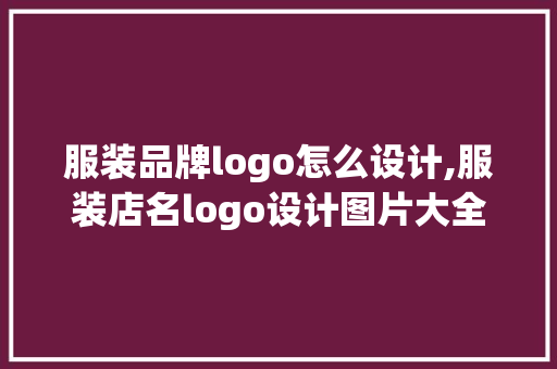 服装品牌logo怎么设计,服装店名logo设计图片大全。